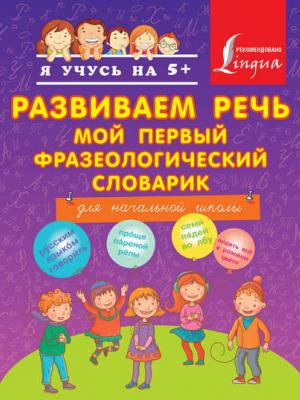 Развиваем речь. Мой первый фразеологический словарик. Для начальной школы - А. С. Фокина - скачать бесплатно