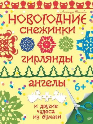 Новогодние снежинки, гирлянды, ангелы и другие чудеса из бумаги - Александра Тимохович - скачать бесплатно