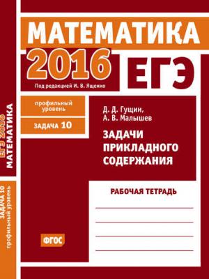 ЕГЭ 2016. Математика. Задачи прикладного содержания. Задача 10 (профильный уровень). Рабочая тетрадь - Д. Д. Гущин - скачать бесплатно