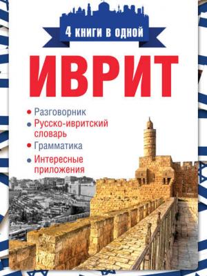 Иврит. 4 книги в одной: разговорник, русско-ивритский словарь, грамматика, интересные приложения - Группа авторов - скачать бесплатно