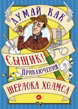 Думай как сыщик! Приключения Шерлока Холмса - Группа авторов - скачать бесплатно