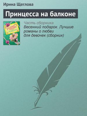 Принцесса на балконе - Ирина Щеглова - скачать бесплатно