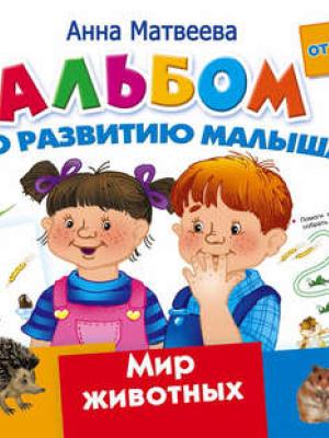 Альбом по развитию малыша. Мир животных. 2-4 года - Анна Матвеева - скачать бесплатно