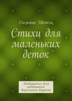 Стихи для маленьких деток. Посвящается всем ребятишкам дошкольного возраста - Снежана Васильевна Шепель - скачать бесплатно