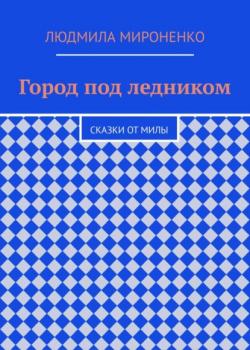 Город под ледником. Сказки от Милы - Людмила Мироненко - скачать бесплатно