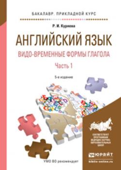 Английский язык. Видо-временные формы глагола в 2 ч. Часть 1 5-е изд., испр. и доп. Учебное пособие для академического бакалавриата - Рауза Исмаиловна Куряева - скачать бесплатно