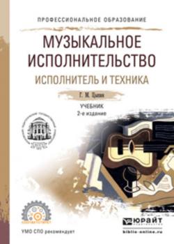 Музыкальное исполнительство. Исполнитель и техника 2-е изд., испр. и доп. Учебник для СПО - Геннадий Моисеевич Цыпин - скачать бесплатно