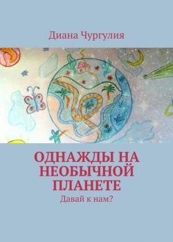 Однажды на необычной планете. Давай к нам? - Диана Романовна Чургулия - скачать бесплатно