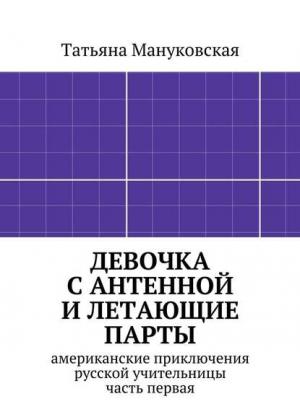 Девочка с антенной и летающие парты. американские приключения русской учительницы, часть первая - Татьяна Мануковская - скачать бесплатно