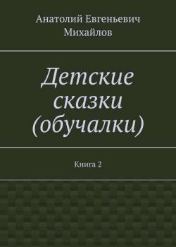 Детские сказки (обучалки). Книга 2 - Анатолий Евгеньевич Михайлов - скачать бесплатно