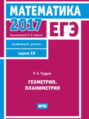 ЕГЭ 2017. Математика. Геометрия. Планиметрия. Задача 16 (профильный уровень) - Р. К. Гордин - скачать бесплатно