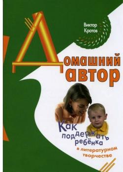 Домашний автор. Как поддержать ребёнка в литературном творчестве - Виктор Гаврилович Кротов - скачать бесплатно
