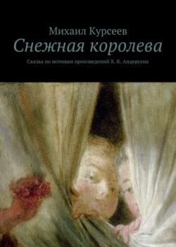 Снежная королева. Сказка по мотивам произведений Х. К. Андерсена - Михаил Курсеев - скачать бесплатно