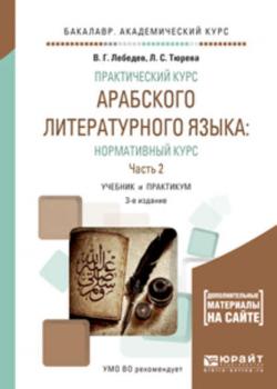 Практический курс арабского литературного языка: нормативный курс в 2 ч. Часть 2 3-е изд., испр. и доп. Учебник и практикум для академического бакалавриата - Виталий Георгиевич Лебедев - скачать бесплатно