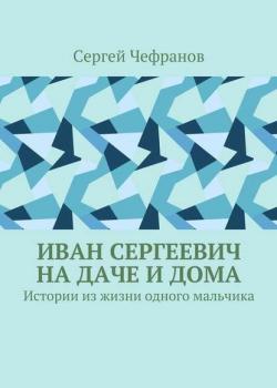 Иван Сергеевич на даче и дома. Истории из жизни одного мальчика - Сергей Чефранов - скачать бесплатно