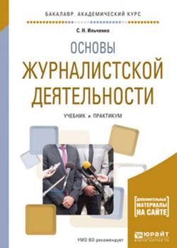 Основы журналистской деятельности. Учебник и практикум для академического бакалавриата - Сергей Николаевич Ильченко - скачать бесплатно