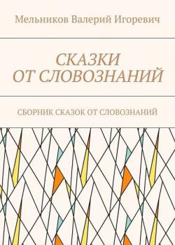 СКАЗКИ ОТ СЛОВОЗНАНИЙ. СБОРНИК СКАЗОК ОТ СЛОВОЗНАНИЙ - Валерий Игоревич Мельников - скачать бесплатно