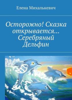 Осторожно! Сказка открывается… Серебряный Дельфин - Елена Михалькевич - скачать бесплатно