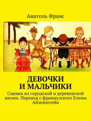 Девочки и мальчики. Сценки из городской и деревенской жизни. Перевод с французского Елены Айзенштейн - Анатоль Франс - скачать бесплатно