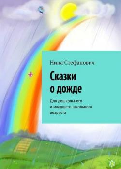 Сказки о дожде. Для дошкольного и младшего школьного возраста - Нина Стефанович - скачать бесплатно
