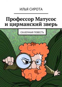 Профессор Матусос и цирманский зверь. Сказочная повесть - Илья Сирота - скачать бесплатно