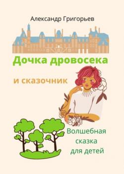 Дочка дровосека и сказочник - Александр Григорьев - скачать бесплатно