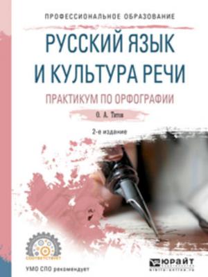 Русский язык и культура речи. Практикум по орфографии 2-е изд., испр. и доп. Учебное пособие для СПО - Олег Анатольевич Титов - скачать бесплатно