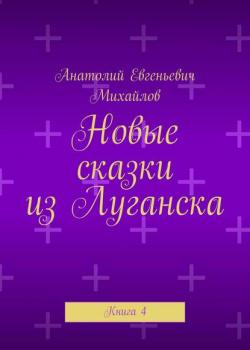 Новые сказки из Луганска. Книга 4 - Анатолий Евгеньевич Михайлов - скачать бесплатно