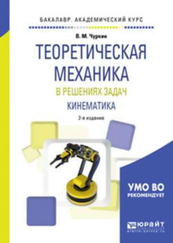Теоретическая механика в решениях задач. Кинематика 2-е изд., испр. и доп. Учебное пособие для академического бакалавриата - Валерий Михайлович Чуркин - скачать бесплатно