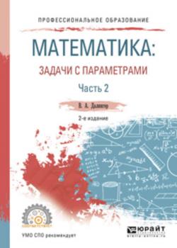 Математика: задачи с параметрами в 2 ч. Часть 2 2-е изд., испр. и доп. Учебное пособие для СПО - Виктор Алексеевич Далингер - скачать бесплатно