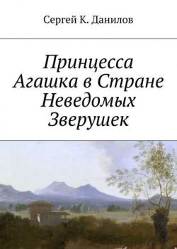 Принцесса Агашка в Стране Неведомых Зверушек - Сергей К. Данилов - скачать бесплатно