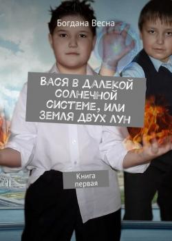 Вася в далекой солнечной системе, или Земля двух лун. Книга первая - Богдана Весна - скачать бесплатно