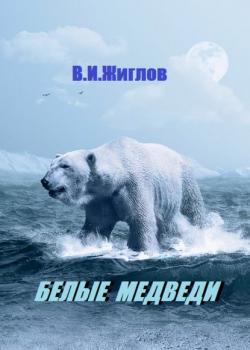 Белые медведи - В. И. Жиглов - скачать бесплатно