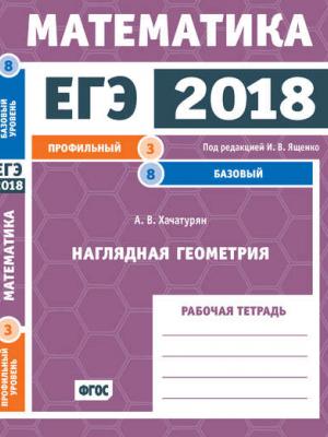 ЕГЭ 2018. Математика. Наглядная геометрия. Задача 3 (профильный уровень). Задача 8 (базовый уровень). Рабочая тетрадь - А. В. Хачатурян - скачать бесплатно