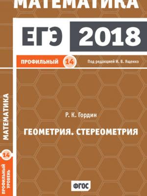 ЕГЭ 2018. Математика. Геометрия. Стереометрия. Задача 14 (профильный уровень) - Р. К. Гордин - скачать бесплатно