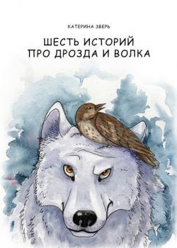 Шесть историй про дрозда и волка - Катерина Зверь - скачать бесплатно