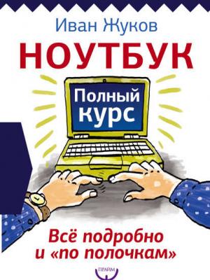 Ноутбук. Полный курс. Все подробно и «по полочкам» - Иван Жуков - скачать бесплатно