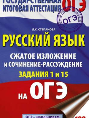 ОГЭ. Русский язык. Сжатое изложение и сочинение-рассуждение на ОГЭ. Задания 1 и 15 - Л. С. Степанова - скачать бесплатно