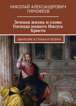 Земная жизнь и слово Господа нашего Иисуса Христа. Евангелие в стихах и поэмах - Николай Александрович Тимофеев - скачать бесплатно