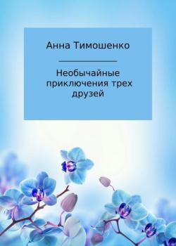 Необычайные приключения трех друзей - Анна Николаевна Тимошенко - скачать бесплатно