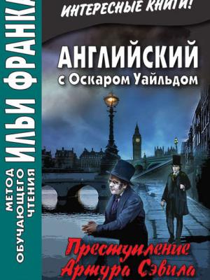 Английский с Оскаром Уайльдом. Преступление Артура Сэвила = Oscar Wilde. Lord Arthur Savile’s crime - Оскар Уайльд - скачать бесплатно