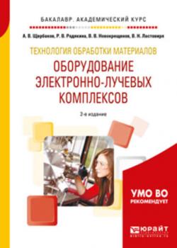 Технология обработки материалов. Оборудование электронно-лучевых комплексов 2-е изд., испр. и доп. Учебное пособие для академического бакалавриата - Виктор Васильевич Новокрещенов - скачать бесплатно