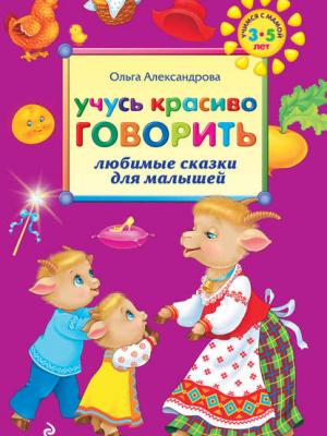 Учусь красиво говорить: любимые сказки для малышей - Ольга Александрова - скачать бесплатно