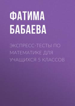 Экспресс-тесты по математике для учащихся 5 классов - Фатима Бабаева - скачать бесплатно