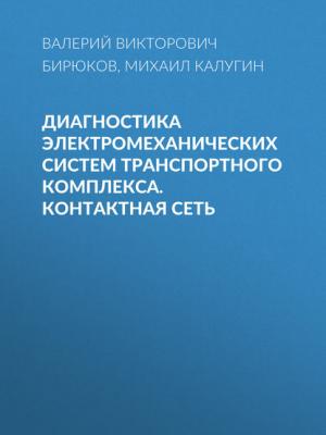 Диагностика электромеханических систем транспортного комплекса. Контактная сеть - В. В. Бирюков - скачать бесплатно