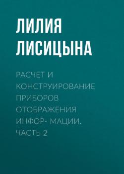 Расчет и конструирование приборов отображения инфор- мации. Часть 2 - Лилия Лисицына - скачать бесплатно