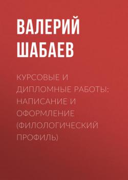 Курсовые и дипломные работы: написание и оформление (филологический профиль) - Валерий Шабаев - скачать бесплатно