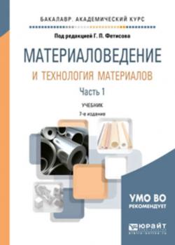 Материаловедение и технология материалов в 2 ч. Часть 1 8-е изд., пер. и доп. Учебник для академического бакалавриата - Геннадий Павлович Фетисов - скачать бесплатно