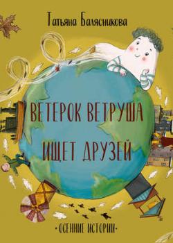 Ветерок Ветруша ищет друзей. Осенние истории - Татьяна Балясникова - скачать бесплатно