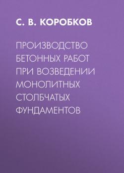 Производство бетонных работ при возведении монолитных столбчатых фундаментов - С. В. Коробков - скачать бесплатно